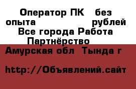 Оператор ПК ( без опыта) 28000 - 45000 рублей - Все города Работа » Партнёрство   . Амурская обл.,Тында г.